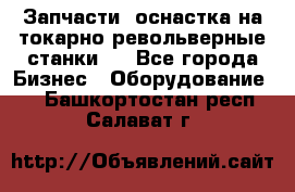 Запчасти, оснастка на токарно револьверные станки . - Все города Бизнес » Оборудование   . Башкортостан респ.,Салават г.